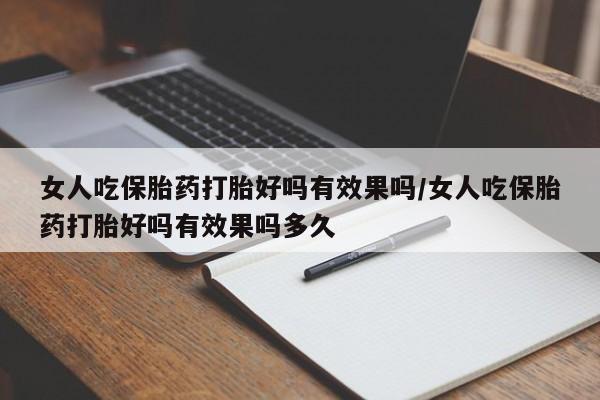 哪里有流产药联系方式女人吃保胎药打胎好吗有效果吗/女人吃保胎药打胎好吗有效果吗多久
