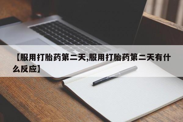 哪里有流产药联系方式【服用打胎药第二天,服用打胎药第二天有什么反应】