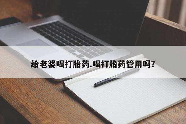 哪里有流产药联系方式给老婆喝打胎药.喝打胎药管用吗？