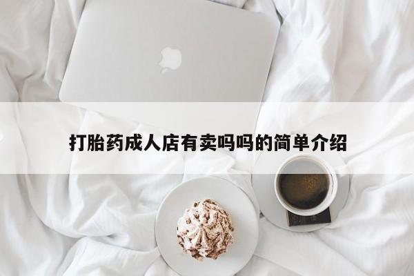 哪里有流产药联系方式打胎药成人店有卖吗吗的简单介绍
