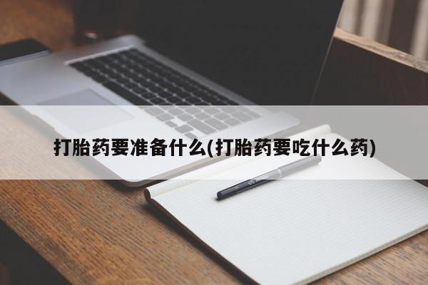 哪里有流产药联系方式打胎药要准备什么(打胎药要吃什么药)