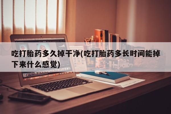 哪里有流产药联系方式吃打胎药多久掉干净(吃打胎药多长时间能掉下来什么感觉)