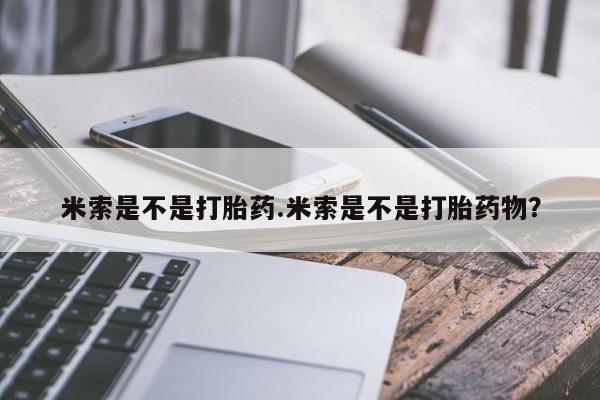 哪里有流产药联系方式米索是不是打胎药.米索是不是打胎药物？