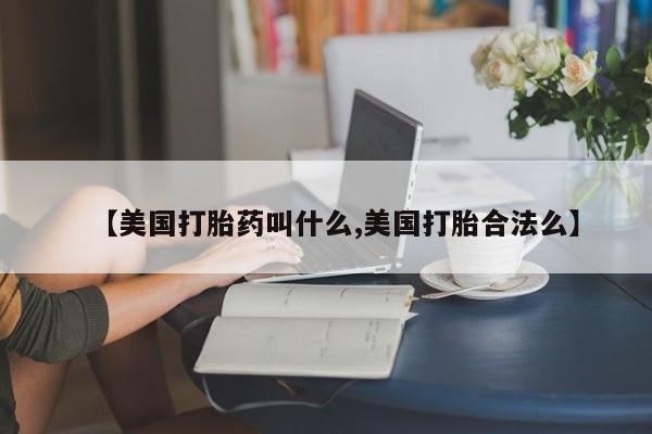 哪里有流产药联系方式【美国打胎药叫什么,美国打胎合法么】