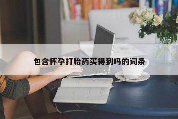 哪里有流产药联系方式包含怀孕打胎药买得到吗的词条