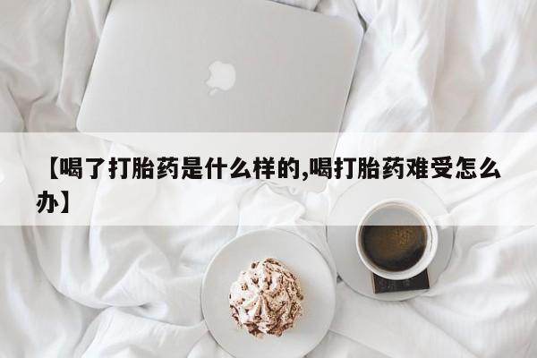 哪里有流产药联系方式【喝了打胎药是什么样的,喝打胎药难受怎么办】