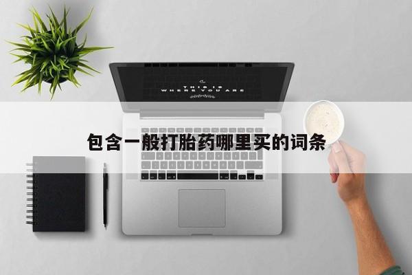 哪里有流产药联系方式包含一般打胎药哪里买的词条