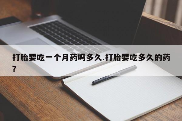 哪里有流产药联系方式打胎要吃一个月药吗多久.打胎要吃多久的药？