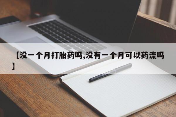 哪里有流产药联系方式【没一个月打胎药吗,没有一个月可以药流吗】