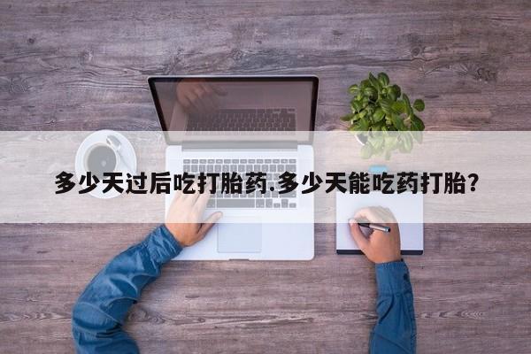 哪里有流产药联系方式多少天过后吃打胎药.多少天能吃药打胎？