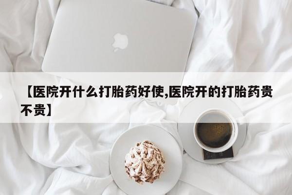 哪里有流产药联系方式【医院开什么打胎药好使,医院开的打胎药贵不贵】