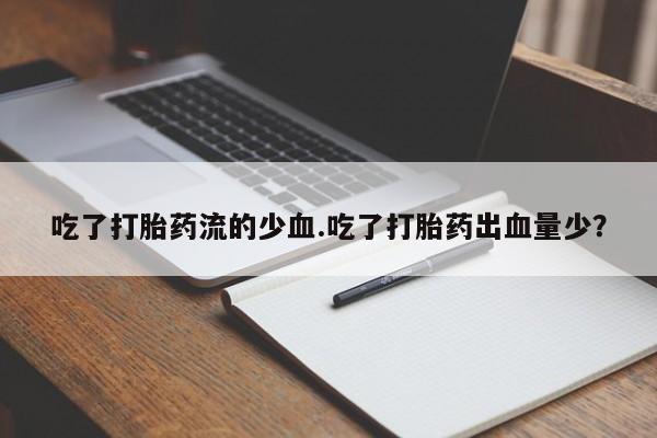 哪里有流产药联系方式吃了打胎药流的少血.吃了打胎药出血量少？