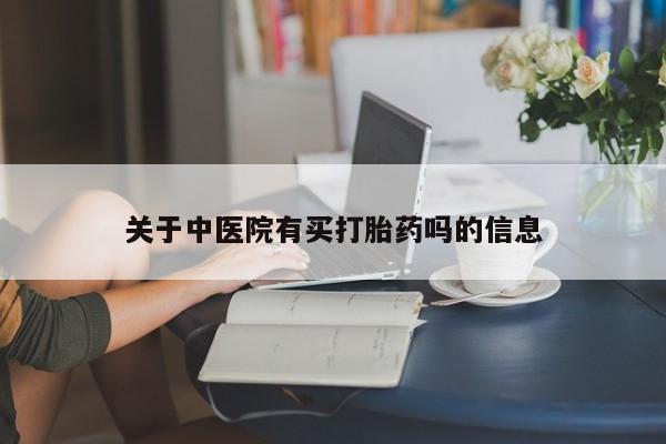 哪里有流产药联系方式关于中医院有买打胎药吗的信息