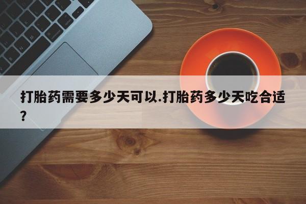 哪里有流产药联系方式打胎药需要多少天可以.打胎药多少天吃合适？
