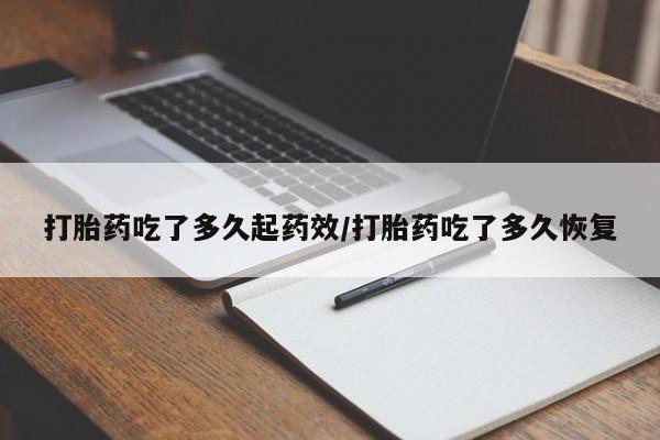 哪里有流产药联系方式打胎药吃了多久起药效/打胎药吃了多久恢复