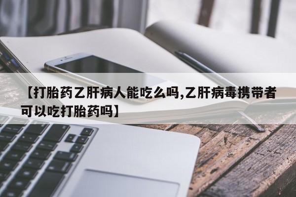 哪里有流产药联系方式【打胎药乙肝病人能吃么吗,乙肝病毒携带者可以吃打胎药吗】