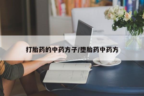 哪里有流产药联系方式打胎药的中药方子/堕胎药中药方