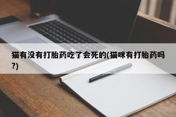 哪里有流产药联系方式猫有没有打胎药吃了会死的(猫咪有打胎药吗?)