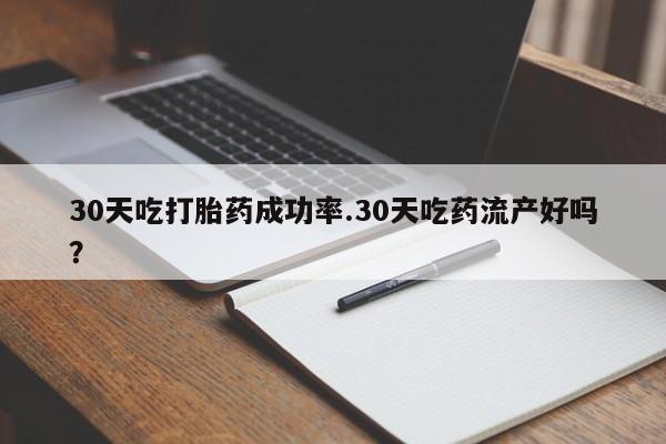 哪里有流产药联系方式30天吃打胎药成功率.30天吃药流产好吗？