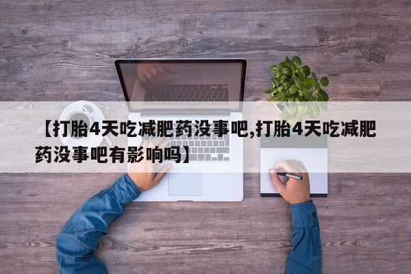 哪里有流产药联系方式【打胎4天吃减肥药没事吧,打胎4天吃减肥药没事吧有影响吗】