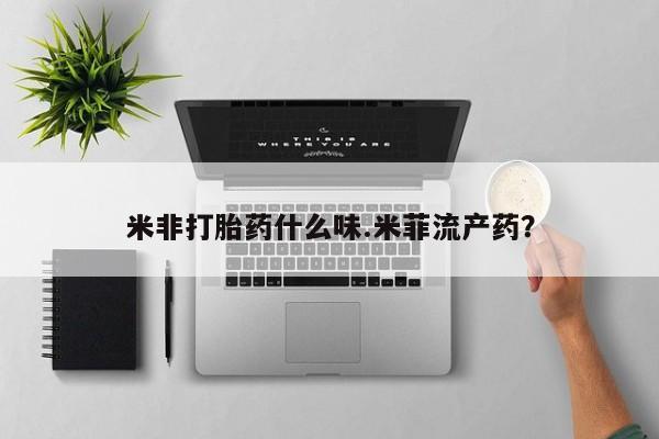 哪里有流产药联系方式米非打胎药什么味.米菲流产药？