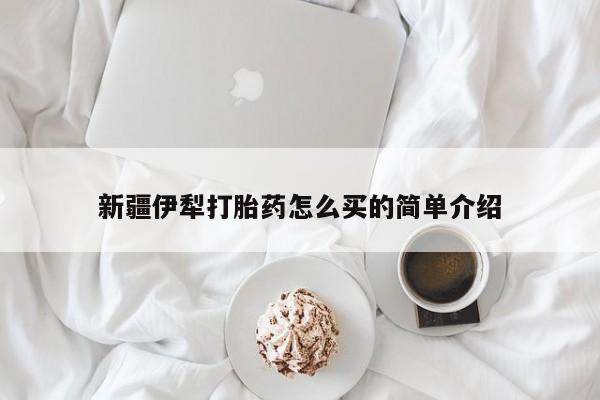 哪里有流产药联系方式新疆伊犁打胎药怎么买的简单介绍