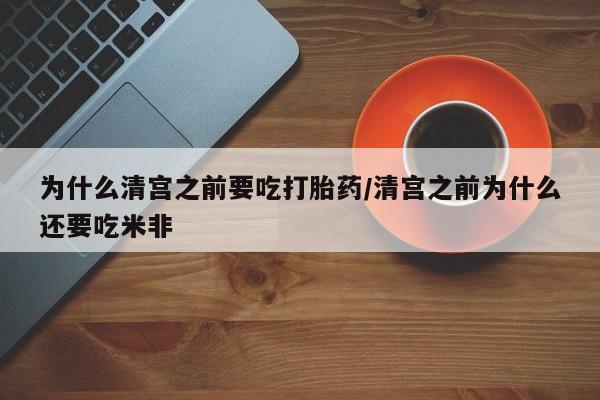 哪里有流产药联系方式为什么清宫之前要吃打胎药/清宫之前为什么还要吃米非