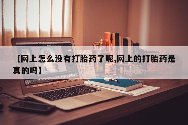 哪里有流产药联系方式【网上怎么没有打胎药了呢,网上的打胎药是真的吗】