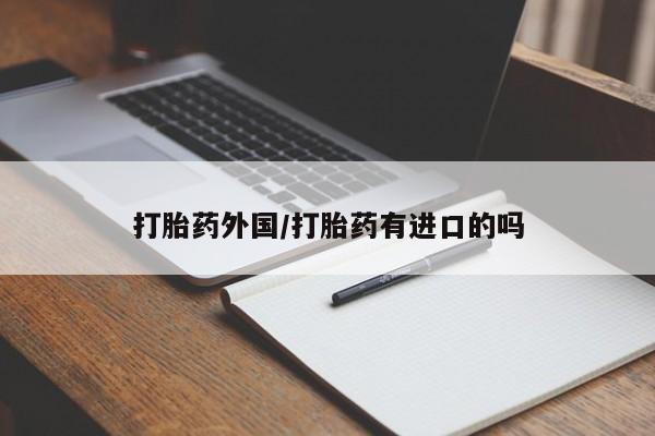 哪里有流产药联系方式打胎药外国/打胎药有进口的吗