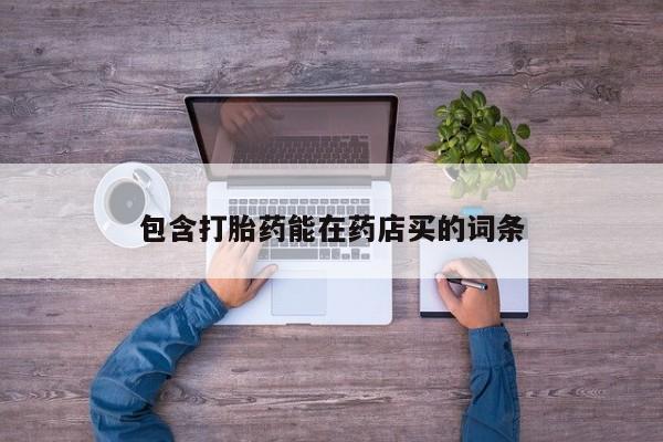 哪里有流产药联系方式包含打胎药能在药店买的词条