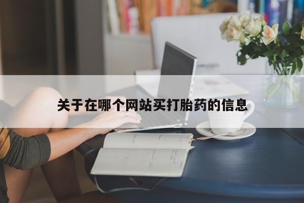 哪里有流产药联系方式关于在哪个网站买打胎药的信息
