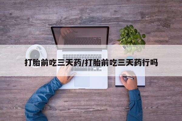 哪里有流产药联系方式打胎前吃三天药/打胎前吃三天药行吗