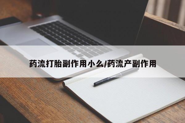 哪里有流产药联系方式药流打胎副作用小么/药流产副作用