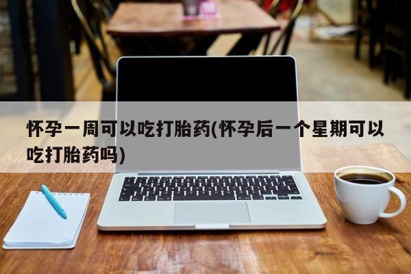 哪里有流产药联系方式怀孕一周可以吃打胎药(怀孕后一个星期可以吃打胎药吗)