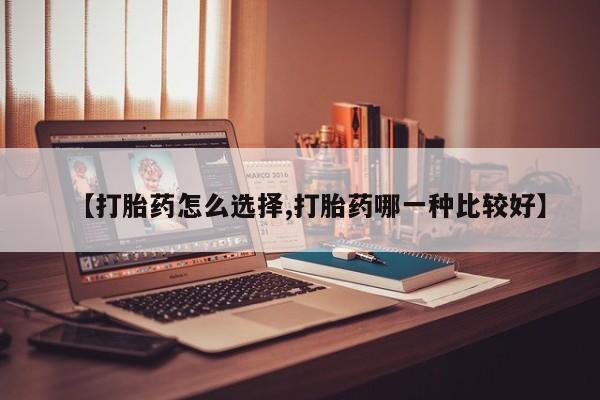 哪里有流产药联系方式【打胎药怎么选择,打胎药哪一种比较好】