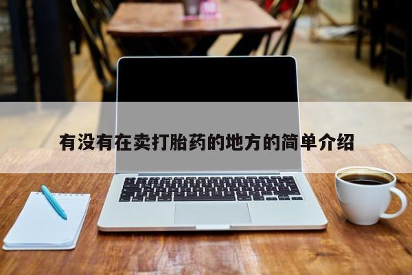 哪里有流产药联系方式有没有在卖打胎药的地方的简单介绍