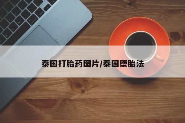 哪里有流产药联系方式泰国打胎药图片/泰国堕胎法