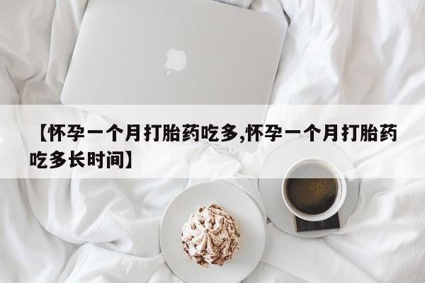 哪里有流产药联系方式【怀孕一个月打胎药吃多,怀孕一个月打胎药吃多长时间】