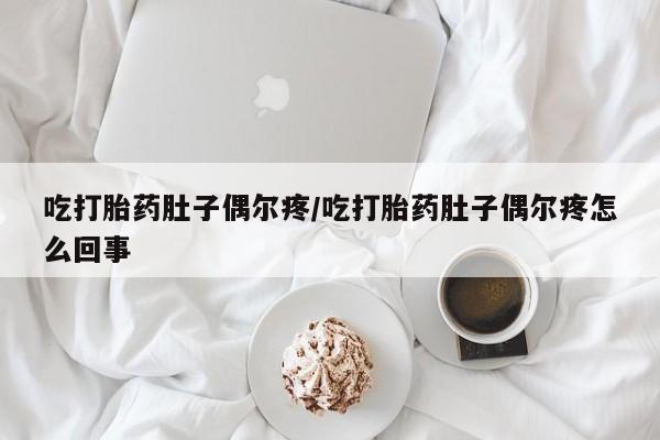 哪里有流产药联系方式吃打胎药肚子偶尔疼/吃打胎药肚子偶尔疼怎么回事