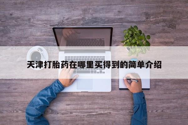 哪里有流产药联系方式天津打胎药在哪里买得到的简单介绍
